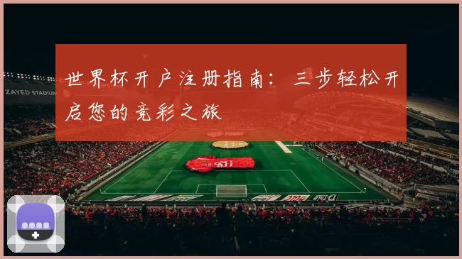 世界杯开户注册指南:三步轻松开启您的竞彩之旅