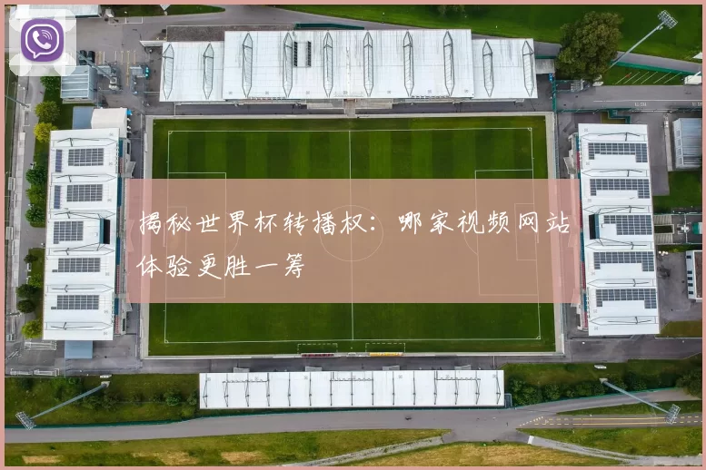 揭秘世界杯转播权:哪家视频网站体验更胜一筹