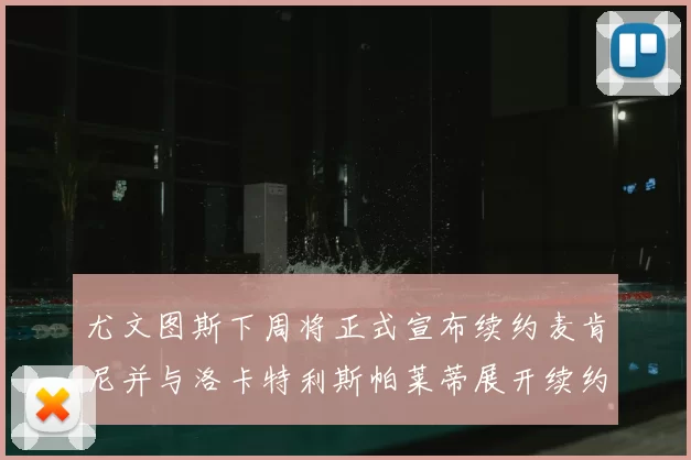 尤文图斯下周将正式宣布续约麦肯尼并与洛卡特利斯帕莱蒂展开续约谈判