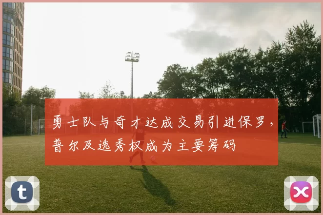 勇士队与奇才达成交易引进保罗，普尔及选秀权成为主要筹码