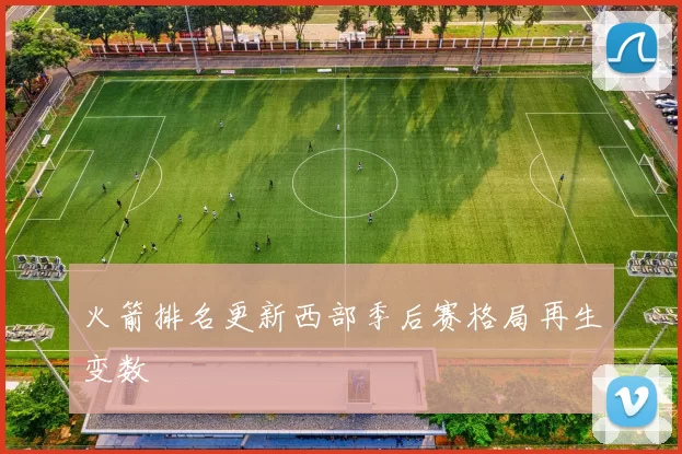 火箭排名更新西部季后赛格局再生变数