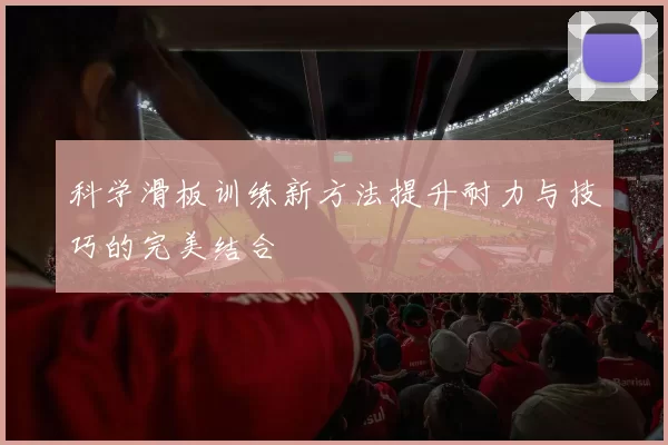 科学滑板训练新方法提升耐力与技巧的完美结合