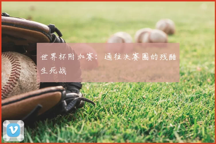 世界杯附加赛:通往决赛圈的残酷生死战