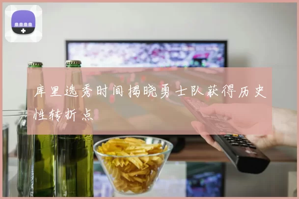 库里选秀时间揭晓勇士队获得历史性转折点
