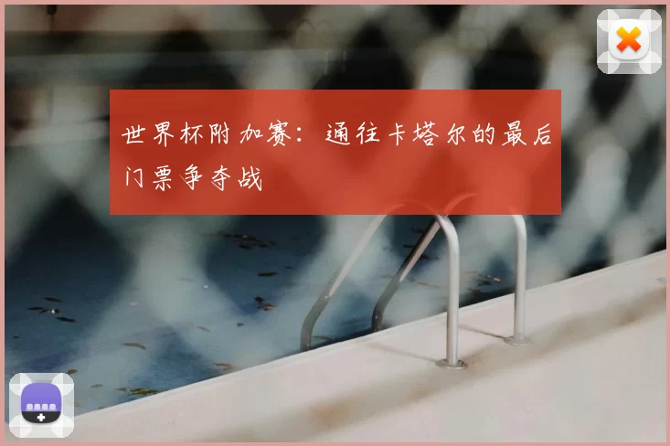 世界杯附加赛:通往卡塔尔的最后门票争夺战