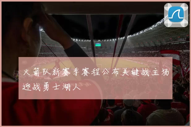 火箭队新赛季赛程公布关键战主场迎战勇士湖人