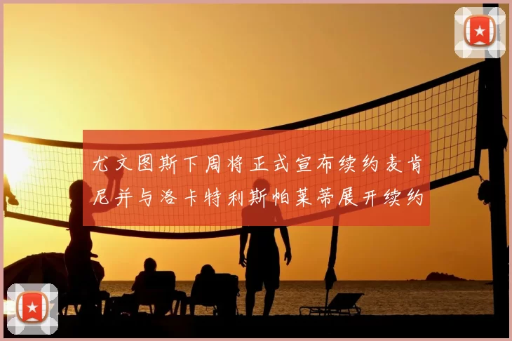 尤文图斯下周将正式宣布续约麦肯尼并与洛卡特利斯帕莱蒂展开续约谈判