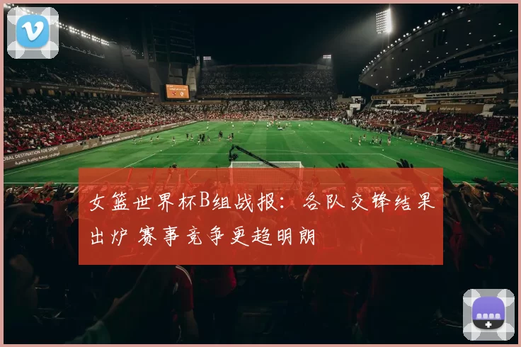 女篮世界杯B组战报:各队交锋结果出炉 赛事竞争更趋明朗