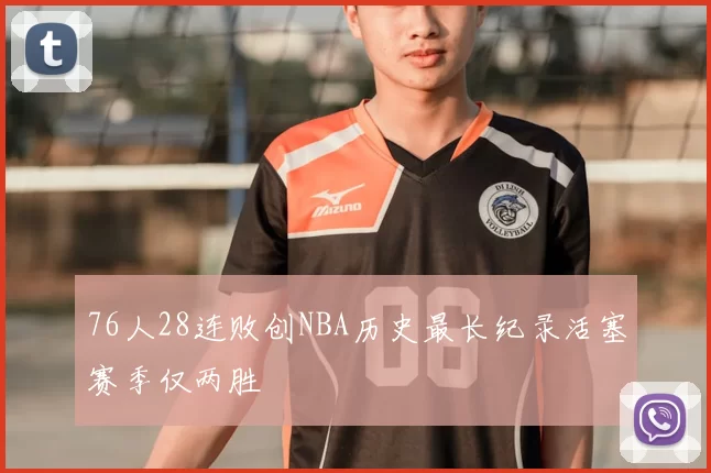 76人28连败创NBA历史最长纪录活塞赛季仅两胜