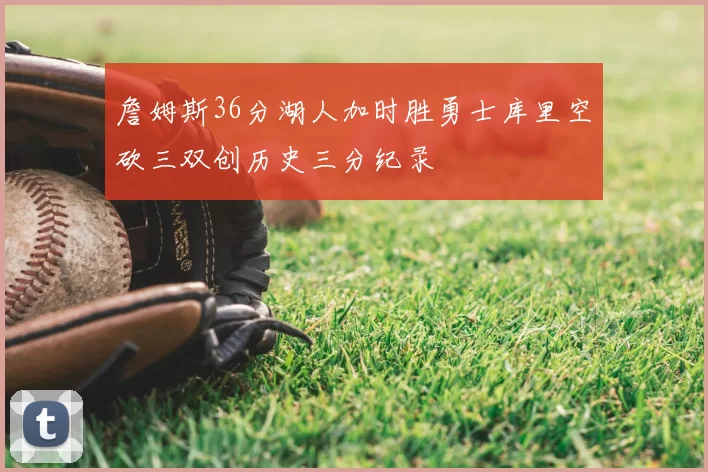 詹姆斯36分湖人加时胜勇士库里空砍三双创历史三分纪录