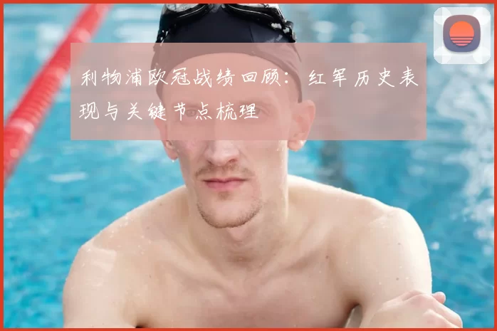 利物浦欧冠战绩回顾：红军历史表现与关键节点梳理