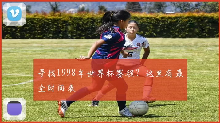 寻找1998年世界杯赛程？这里有最全时间表