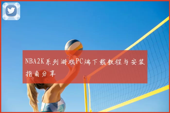 NBA2K系列游戏PC端下载教程与安装指南分享