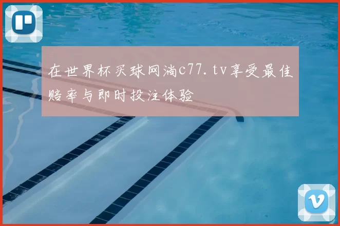 在世界杯买球网淌c77.tv享受最佳赔率与即时投注体验