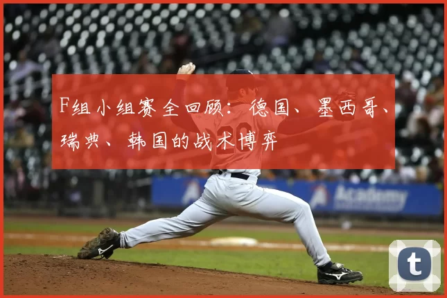 F组小组赛全回顾:德国、墨西哥、瑞典、韩国的战术博弈