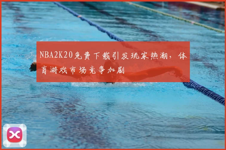 NBA2K20免费下载引发玩家热潮，体育游戏市场竞争加剧