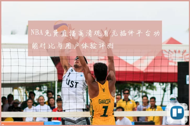 NBA免费直播高清观看无插件平台功能对比与用户体验评测