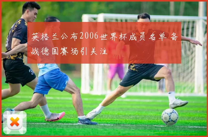 英格兰公布2006世界杯成员名单 备战德国赛场引关注