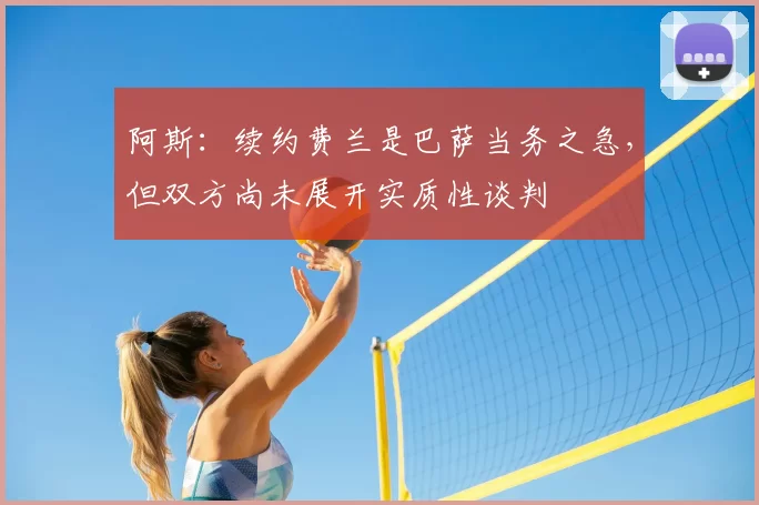 阿斯：续约费兰是巴萨当务之急，但双方尚未展开实质性谈判