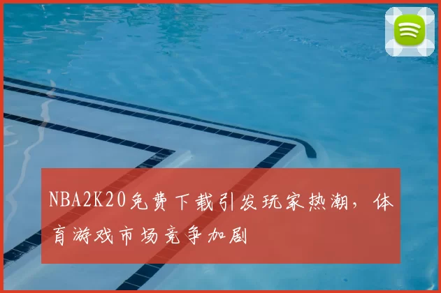 NBA2K20免费下载引发玩家热潮，体育游戏市场竞争加剧