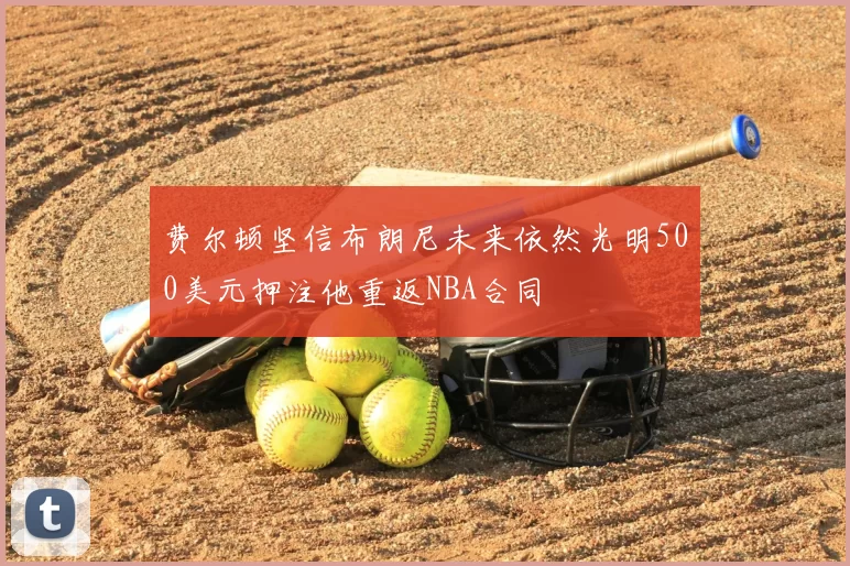 费尔顿坚信布朗尼未来依然光明500美元押注他重返NBA合同