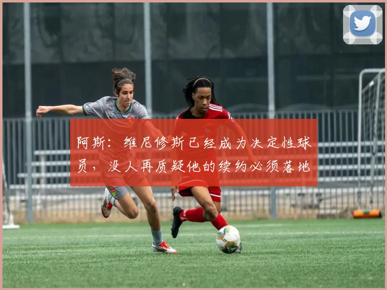 阿斯：维尼修斯已经成为决定性球员，没人再质疑他的续约必须落地