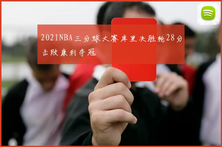 2021NBA三分球大赛库里决胜轮28分击败康利夺冠