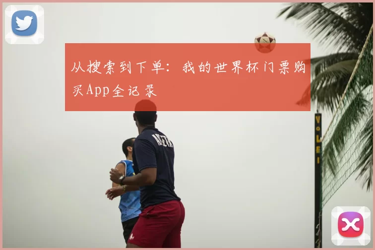 从搜索到下单：我的世界杯门票购买App全记录