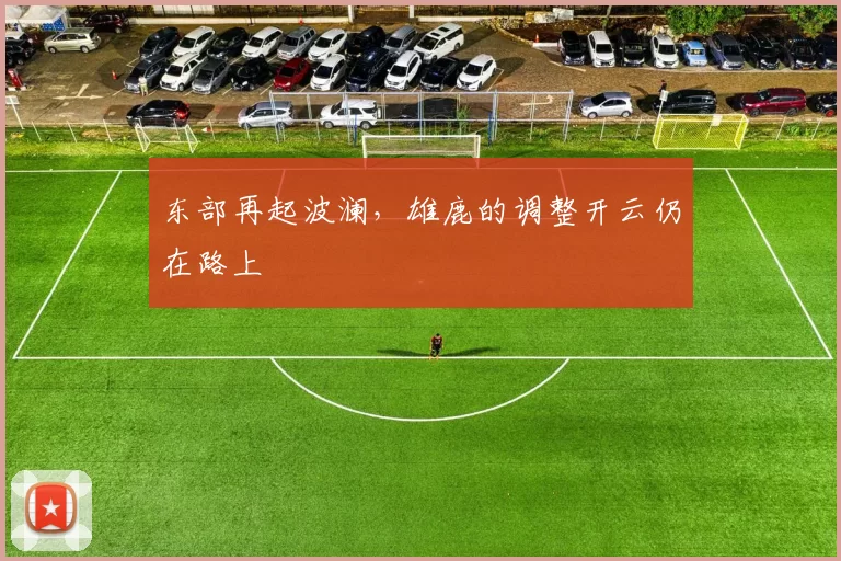 东部再起波澜，雄鹿的调整开云仍在路上