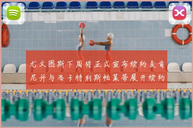 尤文图斯下周将正式宣布续约麦肯尼并与洛卡特利斯帕莱蒂展开续约谈判