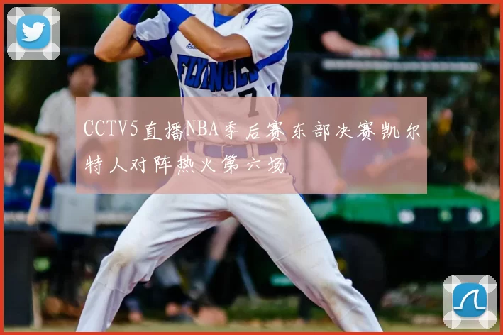 CCTV5直播NBA季后赛东部决赛凯尔特人对阵热火第六场