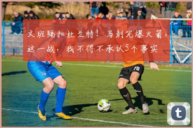 文班隔扣杜兰特!马刺完爆火箭,这一战,我不得不承认5个事实