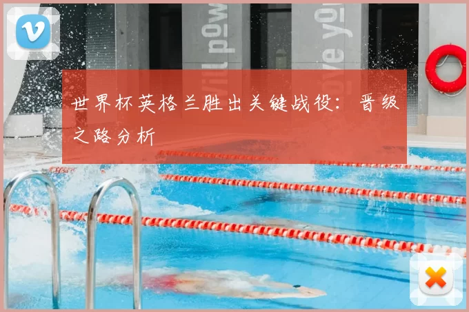 世界杯英格兰胜出关键战役:晋级之路分析
